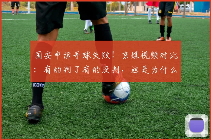 国安申诉手球失败！京媒视频对比：有的判了有的没判，这是为什么