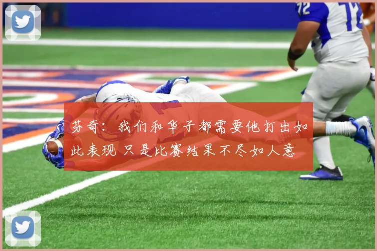 芬奇：我们和华子都需要他打出如此表现 只是比赛结果不尽如人意